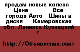 продам новые колеса › Цена ­ 11 000 - Все города Авто » Шины и диски   . Кемеровская обл.,Ленинск-Кузнецкий г.